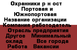 Охранники р-н ост. Портовая и Южнопортовая › Название организации ­ Компания-работодатель › Отрасль предприятия ­ Другое › Минимальный оклад ­ 1 - Все города Работа » Вакансии   . Башкортостан респ.,Баймакский р-н